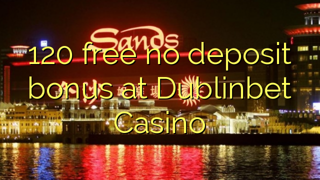 120 free no deposit bonus at Dublinbet Casino