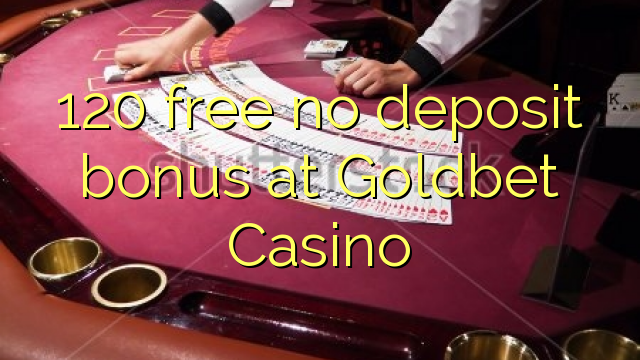 120 free no deposit bonus at Goldbet Casino