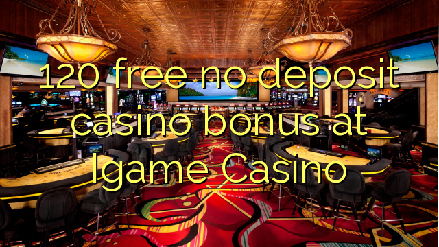 120 free no deposit casino bonus at Igame Casino