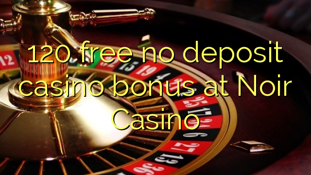 120 free no deposit casino bonus at Noir Casino