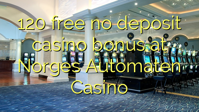 120 free no deposit casino bonus at Norges Automaten Casino