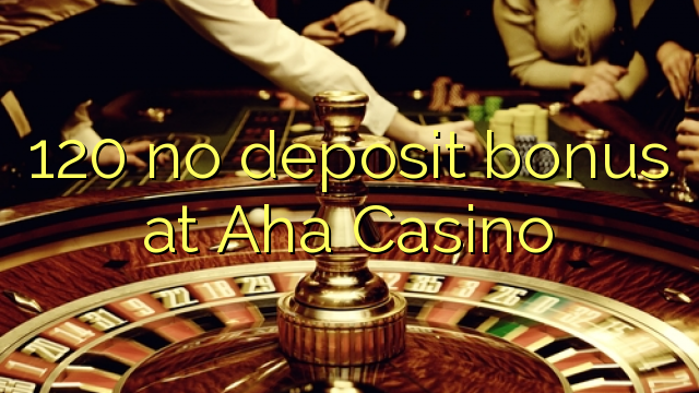 120 euweuh deposit bonus di AHA Kasino