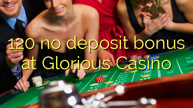 120 no deposit bonus at Glorious Casino