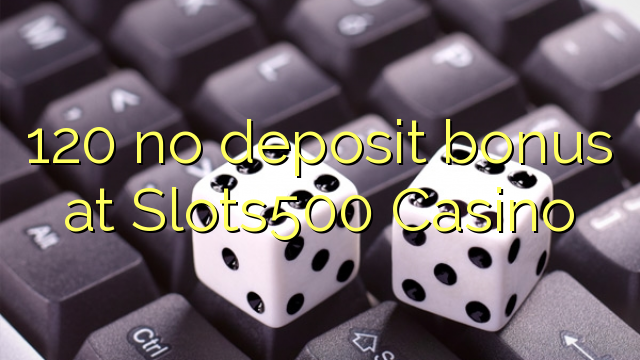 120 hakuna ziada ya amana katika Slots500 Casino