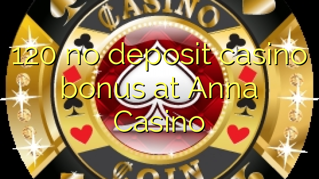 120 nie casino bonus vklad na Anna kasíne