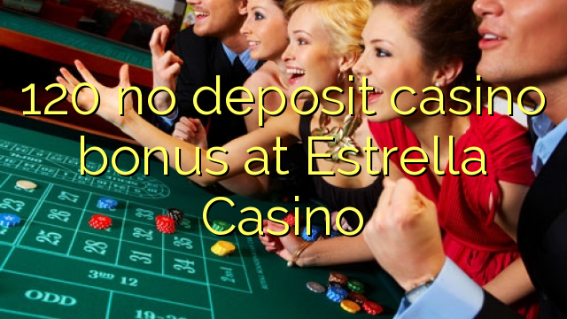 120 no deposit casino bonus at Estrella Casino