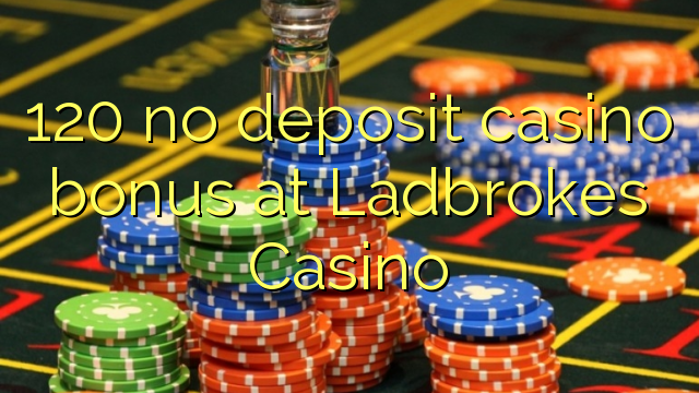 120 no deposit casino bonus at Ladbrokes Casino