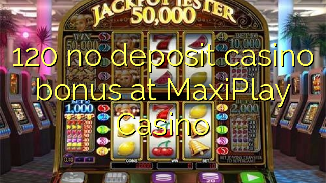 120 no deposit casino bonus at MaxiPlay Casino