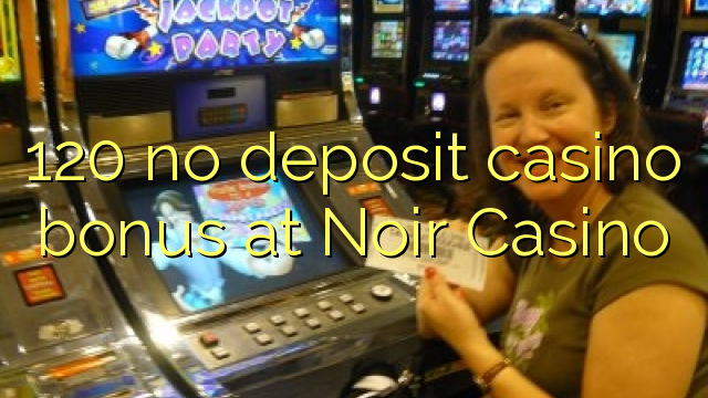 120 no deposit casino bonus at Noir Casino