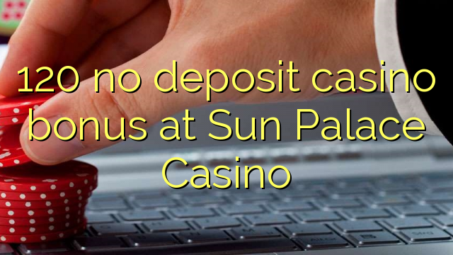 120 no deposit casino bonus at Sun Palace Casino