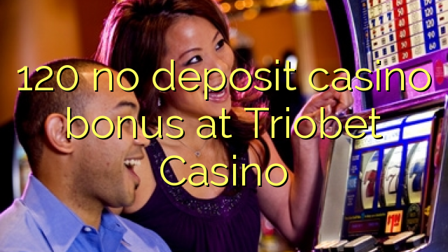 120 walang deposit casino bonus sa Triobet Casino