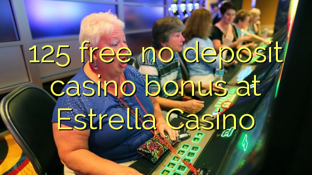 125 mbebasake ora bonus simpenan casino ing Estrella Casino