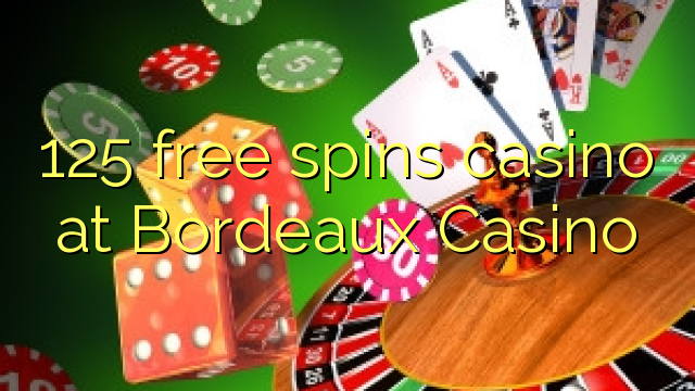 125 free spins casino at  Bordeaux Casino