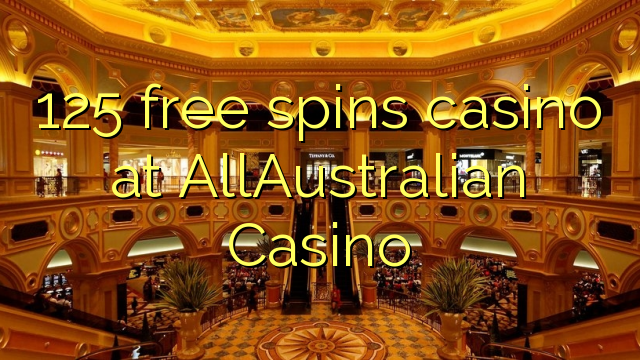 125 free spins casino at AllAustralian Casino