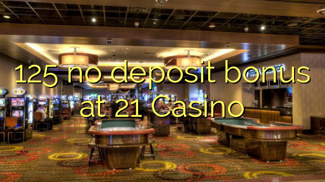 125 no deposit bonus at 21 Casino