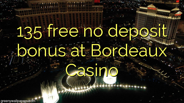 135 gratis no deposit bonus bij Bordeaux Casino