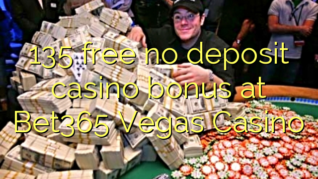 135 mbebasake ora bonus simpenan casino ing Bet365 Vegas Casino