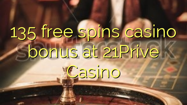 135 free spins gidan caca bonus a 21Prive Casino