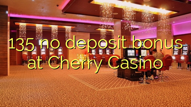 135 no deposit bonus at Cherry Casino