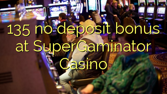 135 nav noguldījums bonuss SuperGaminator Casino