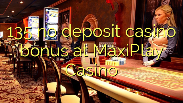 135 no deposit casino bonus at MaxiPlay Casino