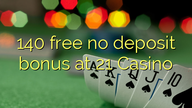 140 free no deposit bonus at 21 Casino