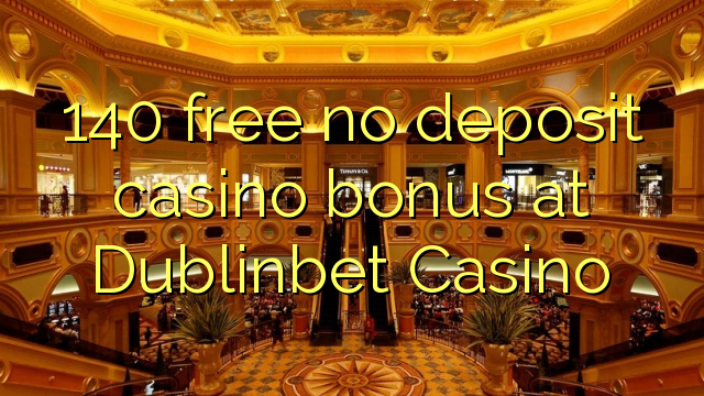 140 ngosongkeun euweuh bonus deposit kasino di Dublinbet Kasino