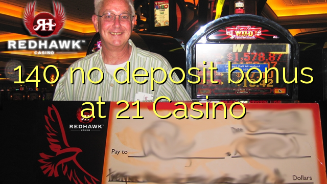 140 no deposit bonus at 21 Casino