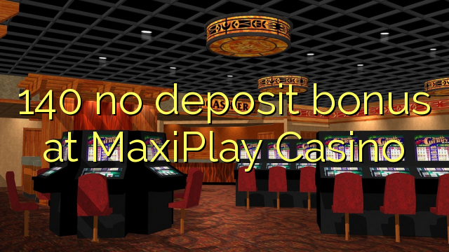 140 no deposit bonus at MaxiPlay Casino