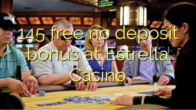 145 free no deposit bonus at Estrella Casino