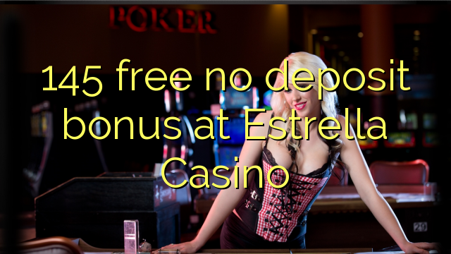 145 walang libreng deposito na bonus sa Estrella Casino