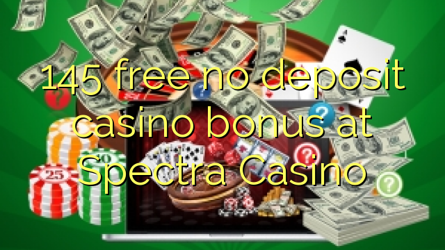 145 free no deposit casino bonus at Spectra Casino