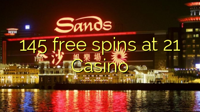 145 free spins at 21 Casino