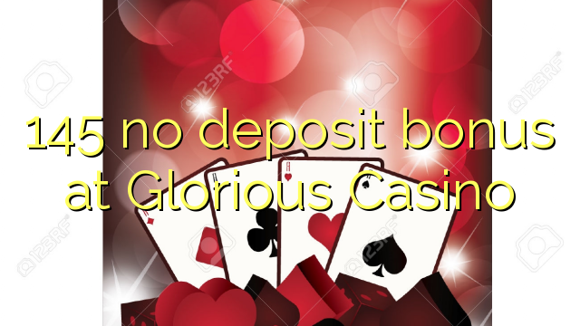 145 geen deposito bonus by Glorious Casino