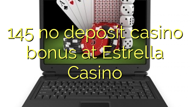 145 no deposit casino bonus at Estrella Casino