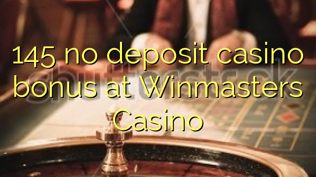 145 neniu deponejo kazino bonus ĉe Winmasters Kazino