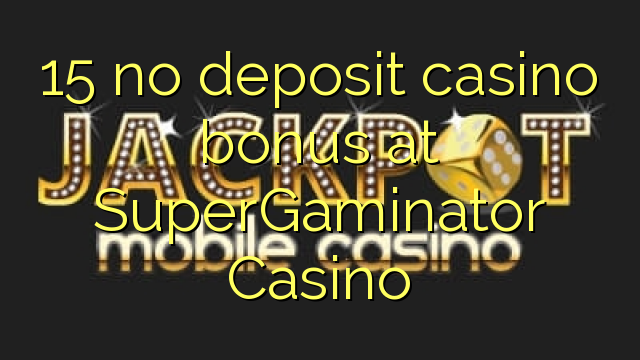 15 no deposit casino bonus at SuperGaminator Casino