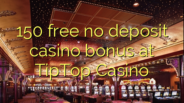 150 free no deposit casino bonus at TipTop  Casino