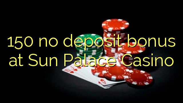 150 Sun Palace Casino hech depozit bonus