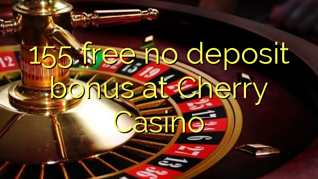 155 mbebasake ora bonus simpenan ing Cherry Casino