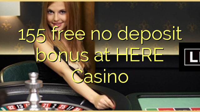 155 free no deposit bonus at HERE Casino