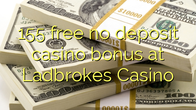 155 free no deposit casino bonus at Ladbrokes Casino