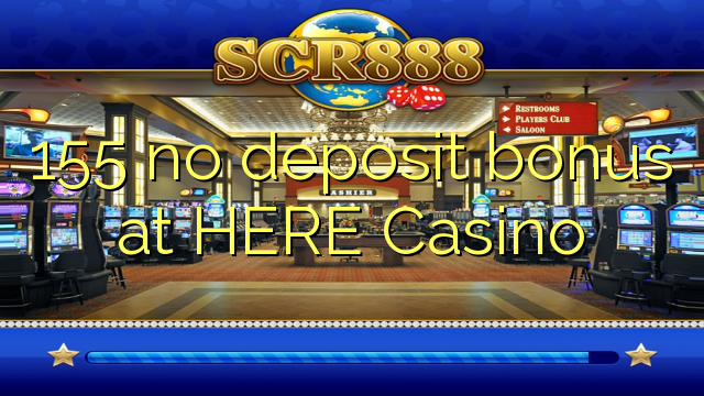 155 no deposit bonus at HERE Casino