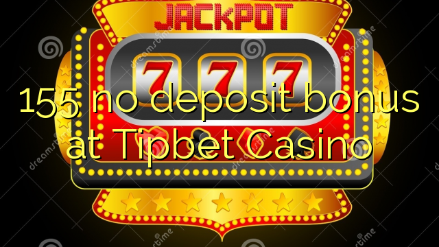 155 ບໍ່ມີເງິນຝາກຢູ່ Tipbet Casino