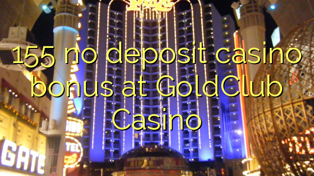 155 na depositi le casino bonase ka GoldClub Casino
