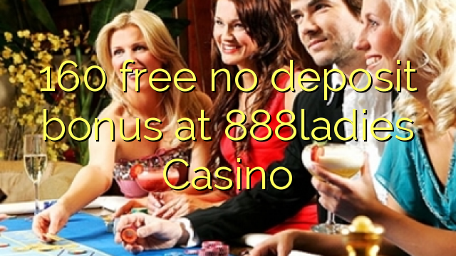 160 888ladies Casino-д үнэгүй хадгаламжийн бонус үнэгүй үнэгүй