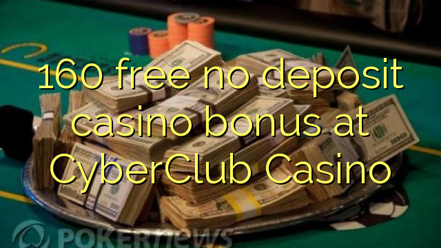 160 free no deposit casino bonus at CyberClub  Casino