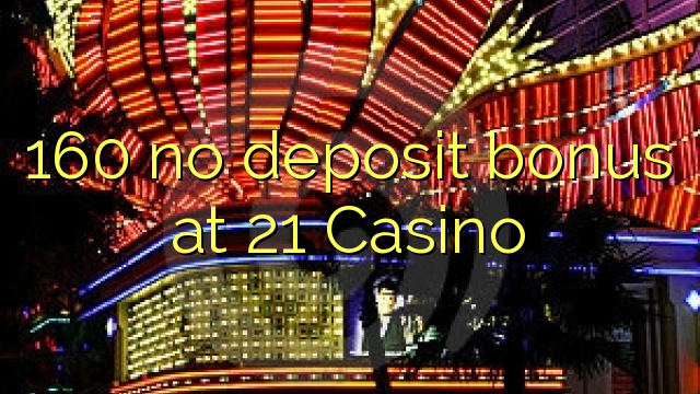 160 no deposit bonus at 21 Casino