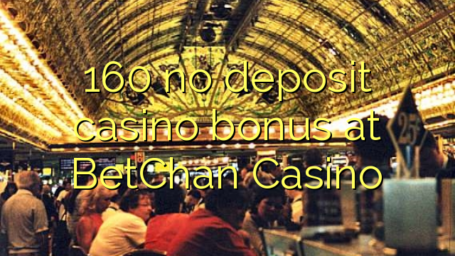 160 ບໍ່ມີຄາສິໂນເງິນຝາກຢູ່ BetChan Casino