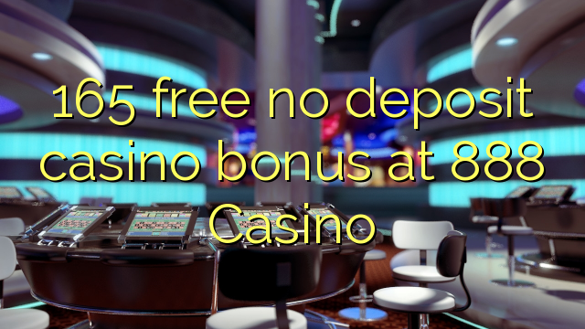 165 free no deposit casino bonus at 888 Casino